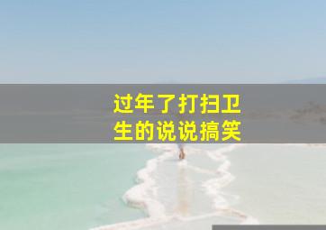 过年了打扫卫生的说说搞笑