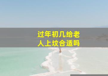 过年初几给老人上坟合适吗