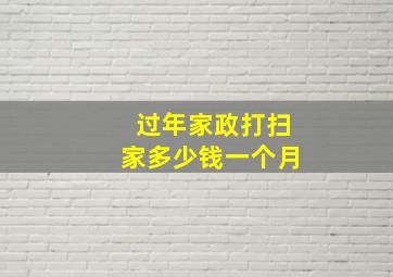 过年家政打扫家多少钱一个月