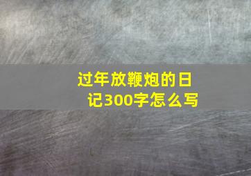 过年放鞭炮的日记300字怎么写