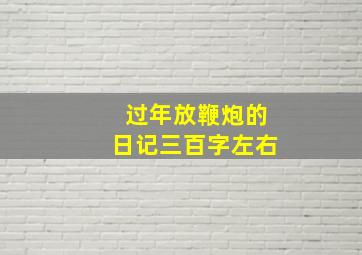 过年放鞭炮的日记三百字左右