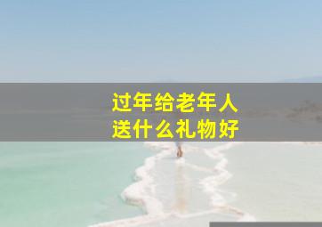 过年给老年人送什么礼物好