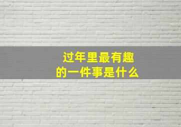 过年里最有趣的一件事是什么