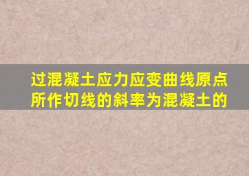 过混凝土应力应变曲线原点所作切线的斜率为混凝土的