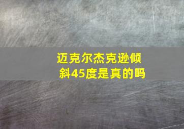 迈克尔杰克逊倾斜45度是真的吗