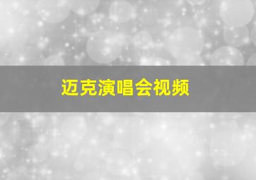 迈克演唱会视频