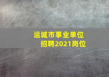 运城市事业单位招聘2021岗位