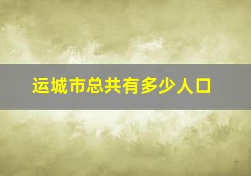 运城市总共有多少人口