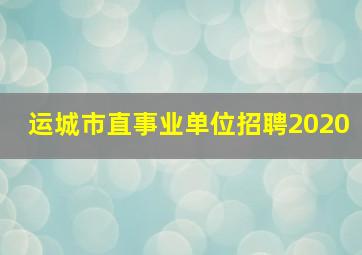 运城市直事业单位招聘2020