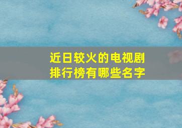 近日较火的电视剧排行榜有哪些名字