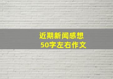 近期新闻感想50字左右作文