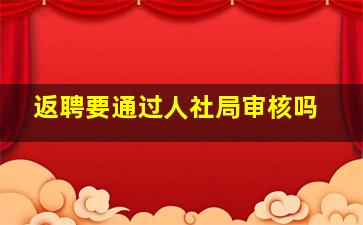 返聘要通过人社局审核吗