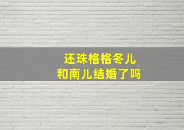 还珠格格冬儿和南儿结婚了吗