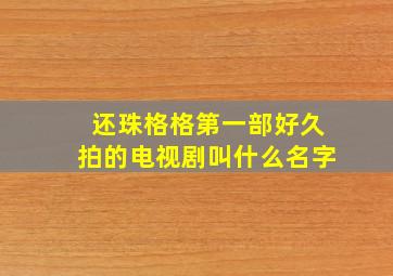 还珠格格第一部好久拍的电视剧叫什么名字