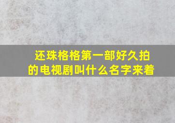 还珠格格第一部好久拍的电视剧叫什么名字来着