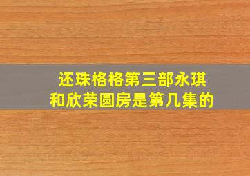 还珠格格第三部永琪和欣荣圆房是第几集的