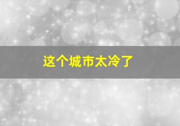 这个城市太冷了