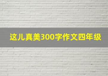 这儿真美300字作文四年级