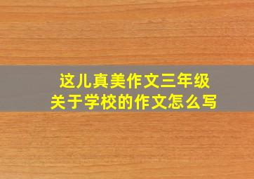 这儿真美作文三年级关于学校的作文怎么写