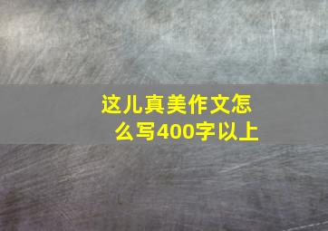 这儿真美作文怎么写400字以上