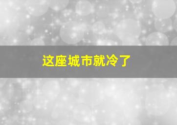 这座城市就冷了