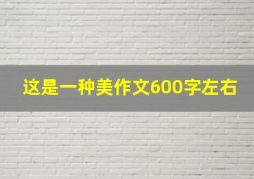 这是一种美作文600字左右