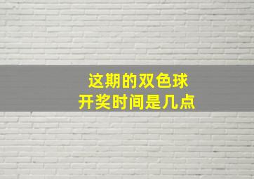 这期的双色球开奖时间是几点