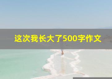 这次我长大了500字作文