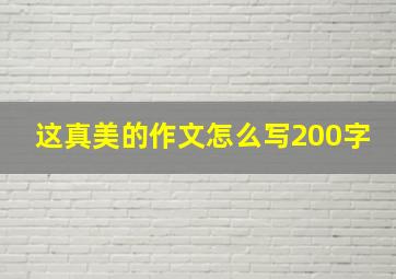 这真美的作文怎么写200字