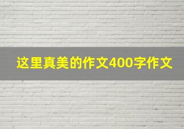 这里真美的作文400字作文