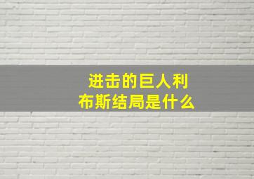 进击的巨人利布斯结局是什么