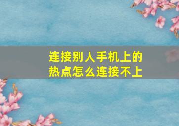 连接别人手机上的热点怎么连接不上