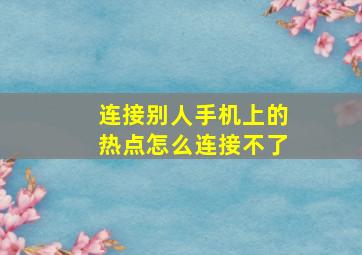 连接别人手机上的热点怎么连接不了