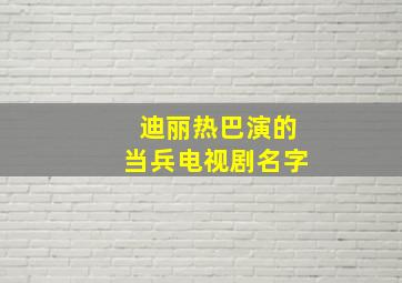 迪丽热巴演的当兵电视剧名字