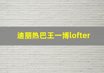 迪丽热巴王一博lofter