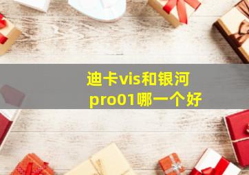 迪卡vis和银河pro01哪一个好