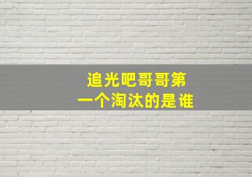 追光吧哥哥第一个淘汰的是谁