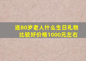 送80岁老人什么生日礼物比较好价格1000元左右