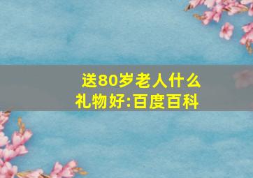 送80岁老人什么礼物好:百度百科