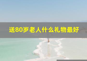 送80岁老人什么礼物最好