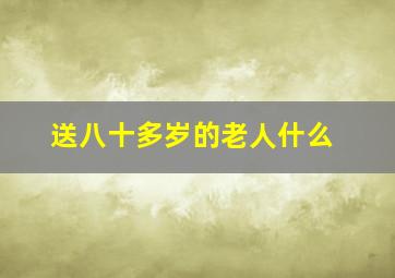 送八十多岁的老人什么