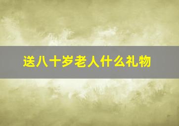 送八十岁老人什么礼物