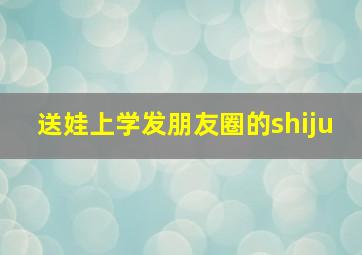 送娃上学发朋友圈的shiju