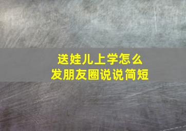 送娃儿上学怎么发朋友圈说说简短