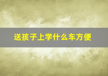 送孩子上学什么车方便