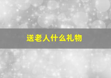 送老人什么礼物