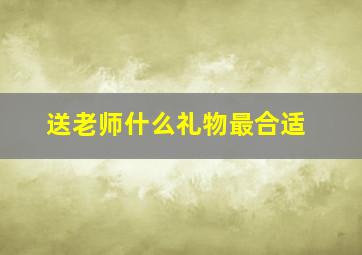 送老师什么礼物最合适