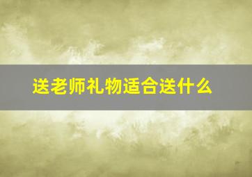 送老师礼物适合送什么