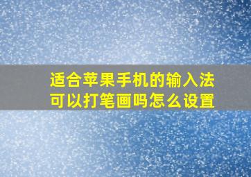 适合苹果手机的输入法可以打笔画吗怎么设置