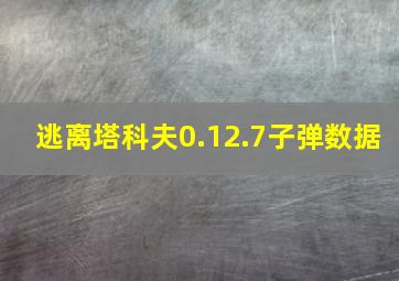 逃离塔科夫0.12.7子弹数据